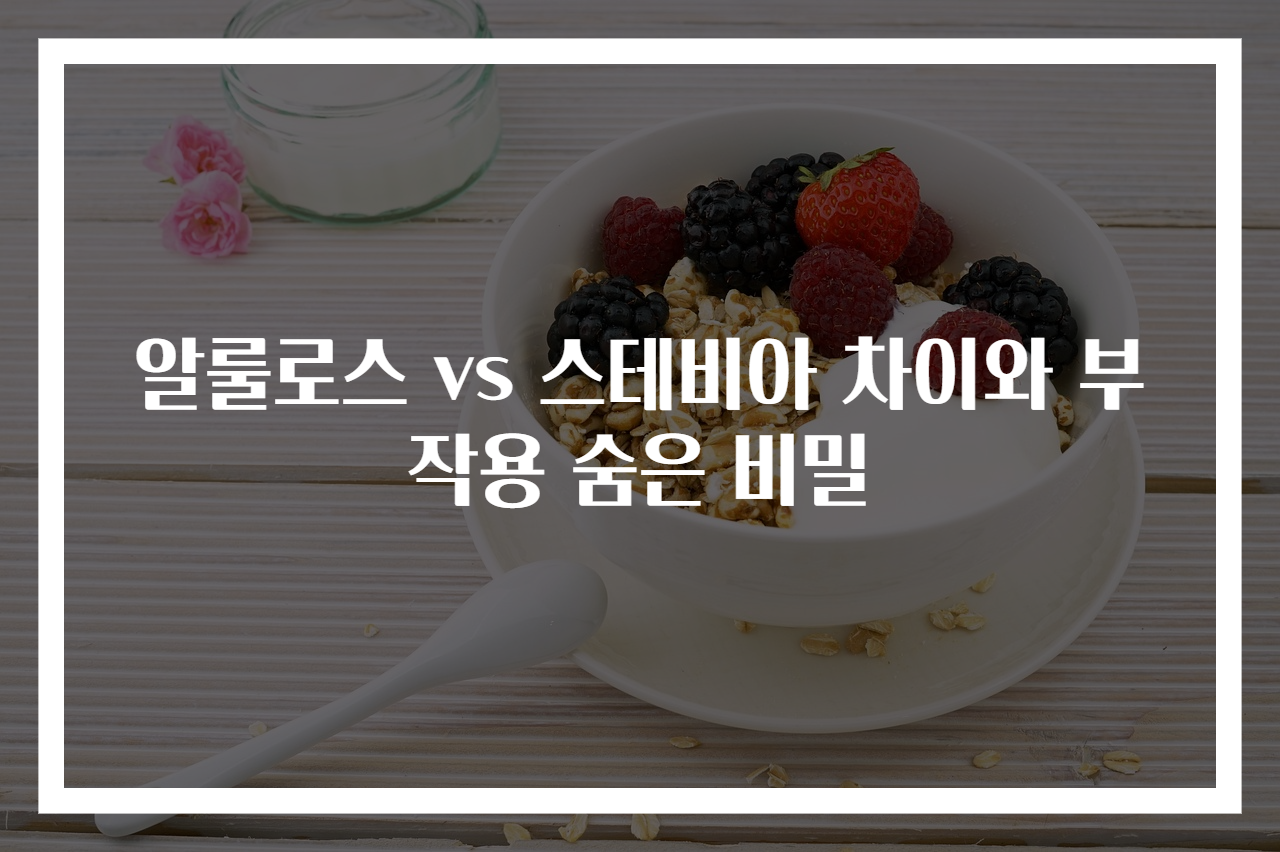 알룰로스 vs 스테비아 차이와 부작용 숨은 비밀
