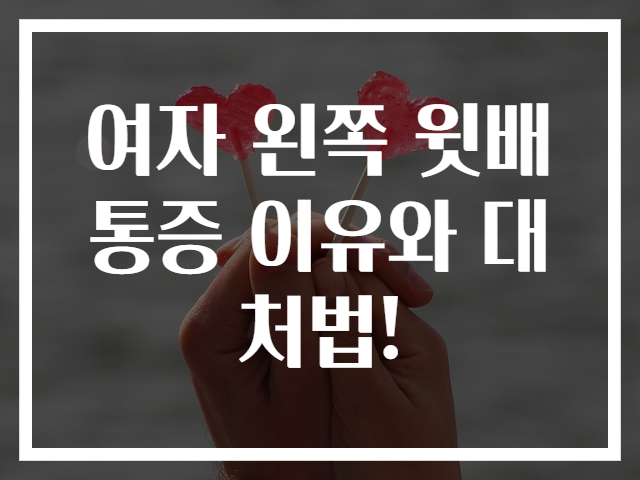 여자 왼쪽 윗배 통증 이유와 대처법!