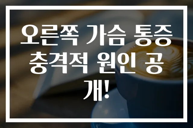 오른쪽 가슴 통증 충격적 원인 공개!