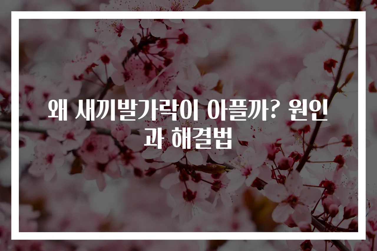 왜 새끼발가락이 아플까? 원인과 해결법