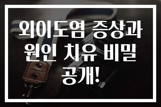 외이도염 증상과 원인 치유 비밀 공개!