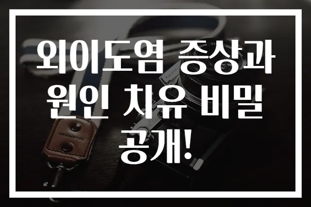 외이도염 증상과 원인 치유 비밀 공개!