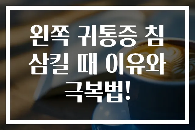 왼쪽 귀통증 침 삼킬 때 이유와 극복법!