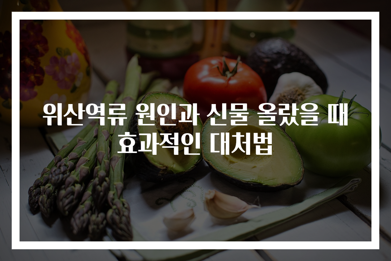 위산역류 원인과 신물 올랐을 때 효과적인 대처법