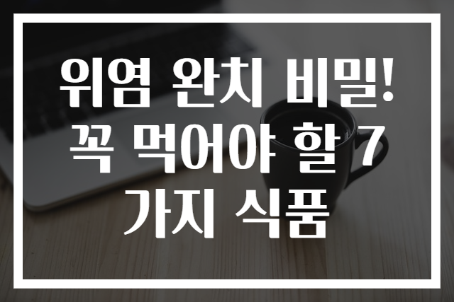 위염 완치 비밀! 꼭 먹어야 할 7가지 식품
