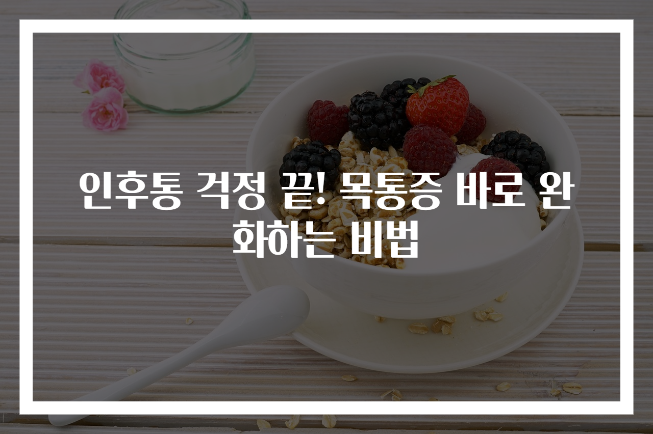 인후통 걱정 끝! 목통증 바로 완화하는 비법