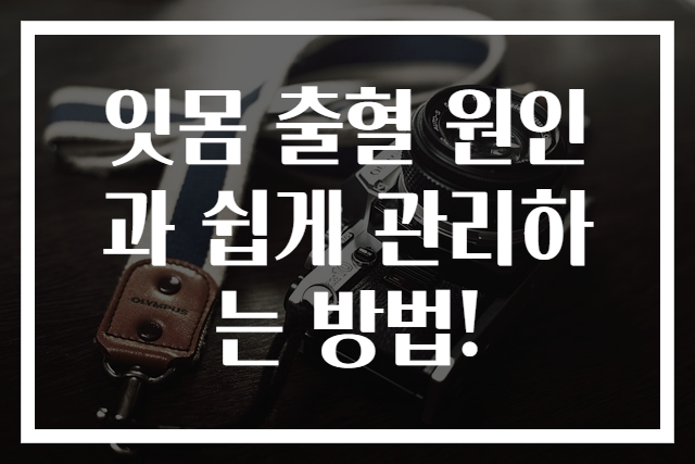 잇몸 출혈 원인과 쉽게 관리하는 방법!