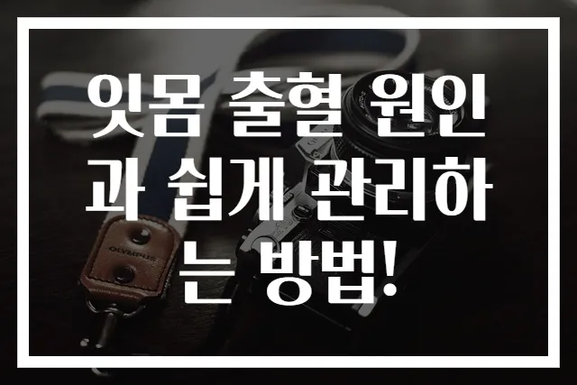 잇몸 출혈 원인과 쉽게 관리하는 방법!