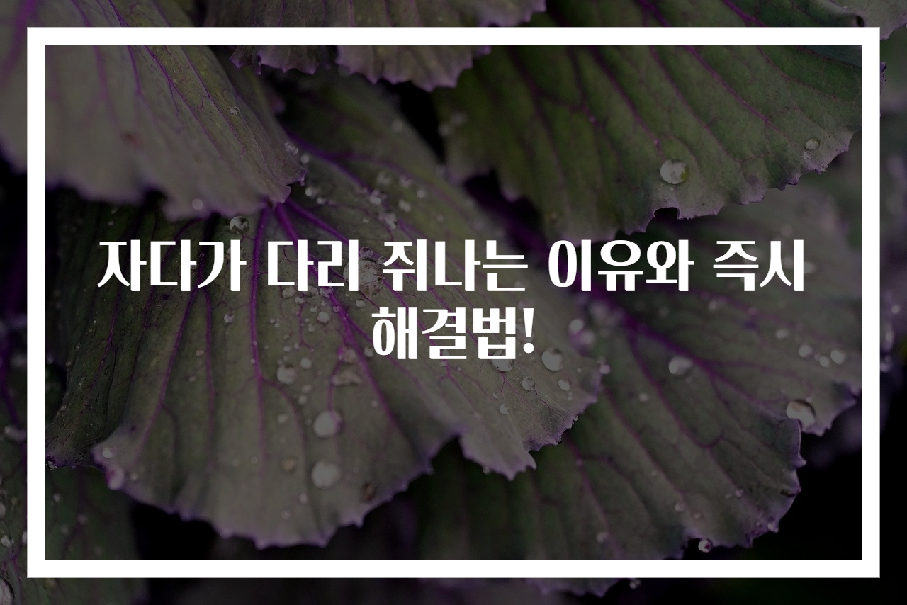 자다가 다리 쥐나는 이유와 즉시 해결법!