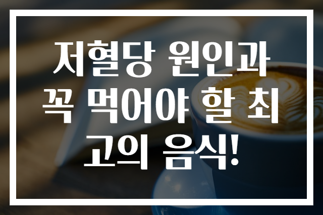 저혈당 원인과 꼭 먹어야 할 최고의 음식!