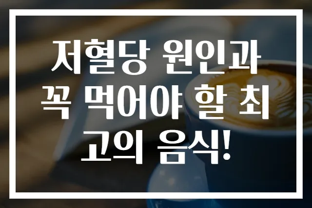 저혈당 원인과 꼭 먹어야 할 최고의 음식!