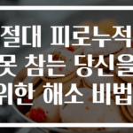 절대 피로누적 못 참는 당신을 위한 해소 비법!