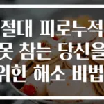 절대 피로누적 못 참는 당신을 위한 해소 비법!