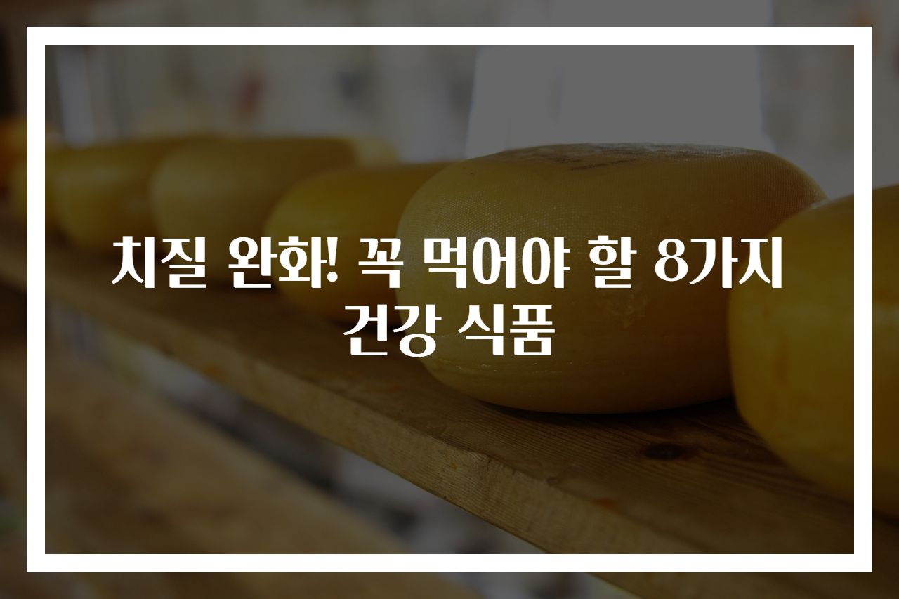치질 완화! 꼭 먹어야 할 8가지 건강 식품