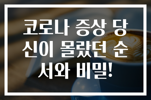 코로나 증상 당신이 몰랐던 순서와 비밀!