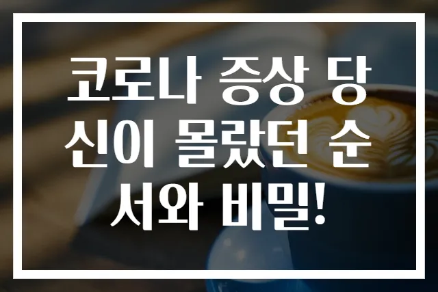 코로나 증상 당신이 몰랐던 순서와 비밀!