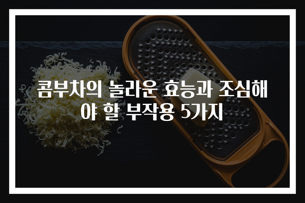 콤부차의 놀라운 효능과 조심해야 할 부작용 5가지