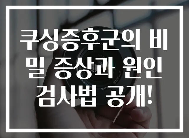 쿠싱증후군의 비밀 증상과 원인 검사법 공개!