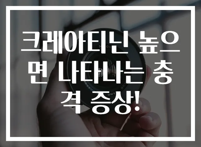 크레아티닌 높으면 나타나는 충격 증상!