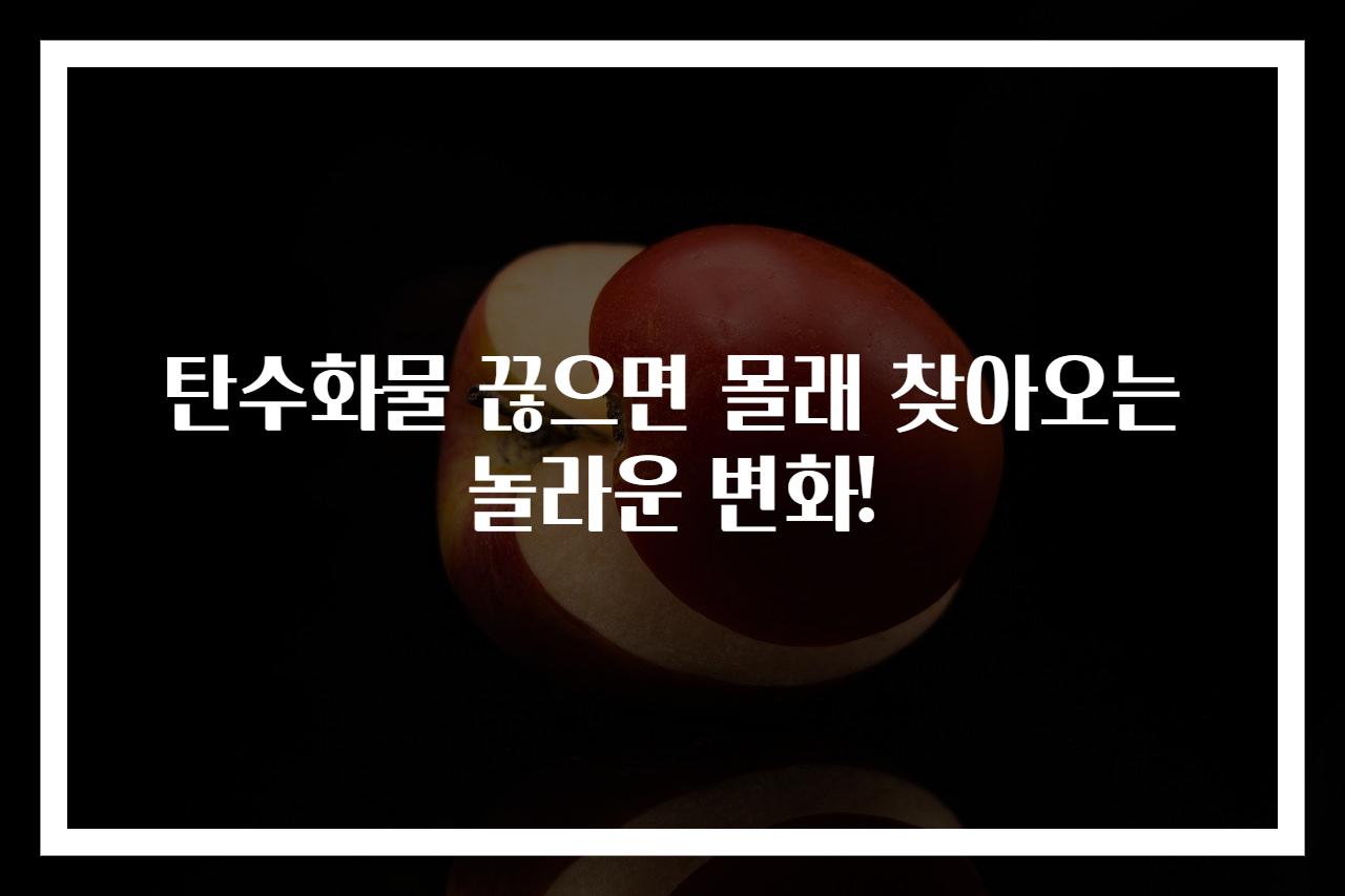 탄수화물 끊으면 몰래 찾아오는 놀라운 변화!