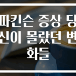파킨슨 증상 당신이 몰랐던 변화들