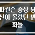 파킨슨 증상 당신이 몰랐던 변화들