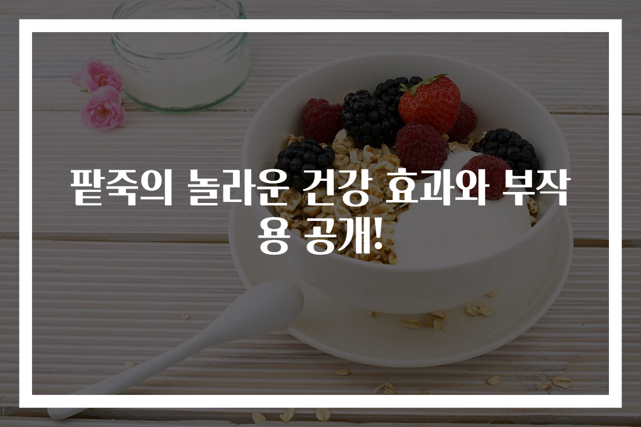 팥죽의 놀라운 건강 효과와 부작용 공개!