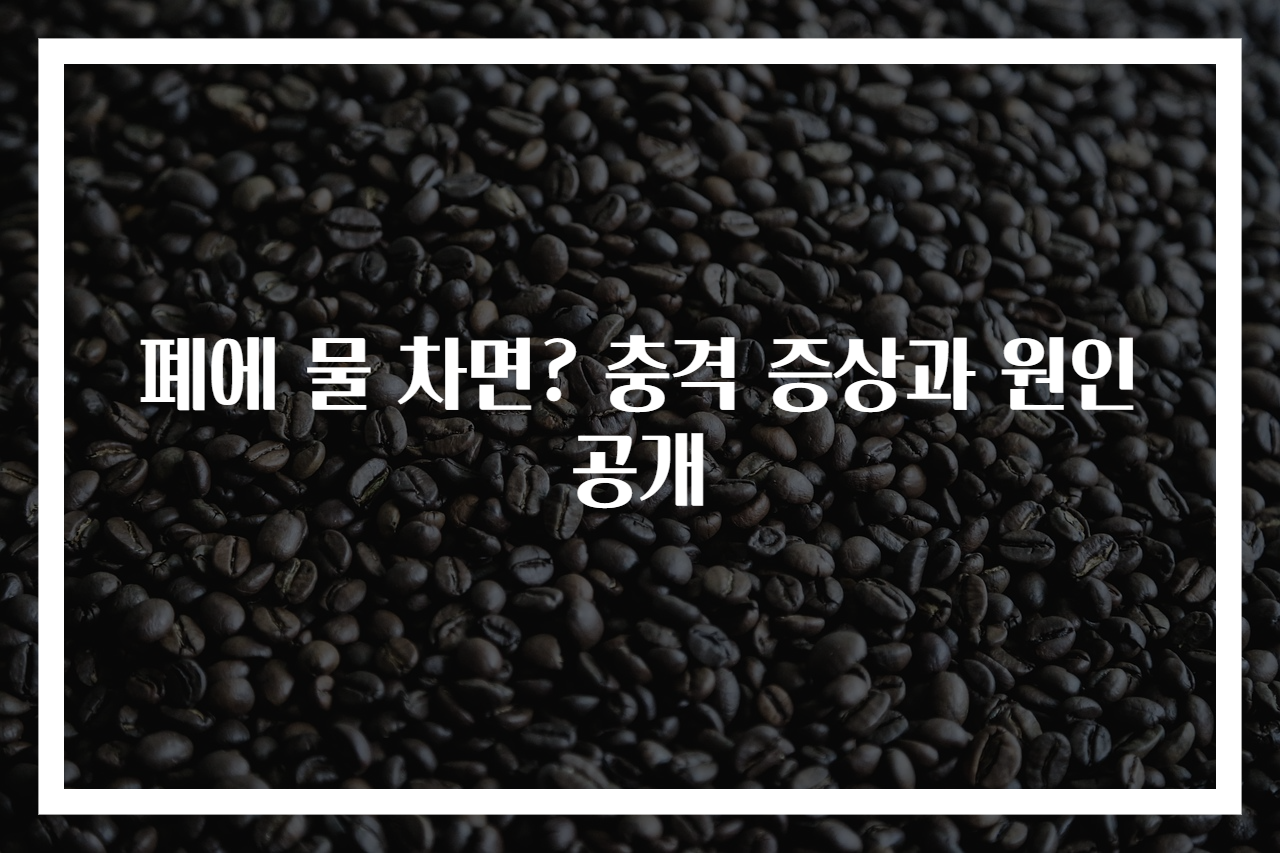 폐에 물 차면? 충격 증상과 원인 공개