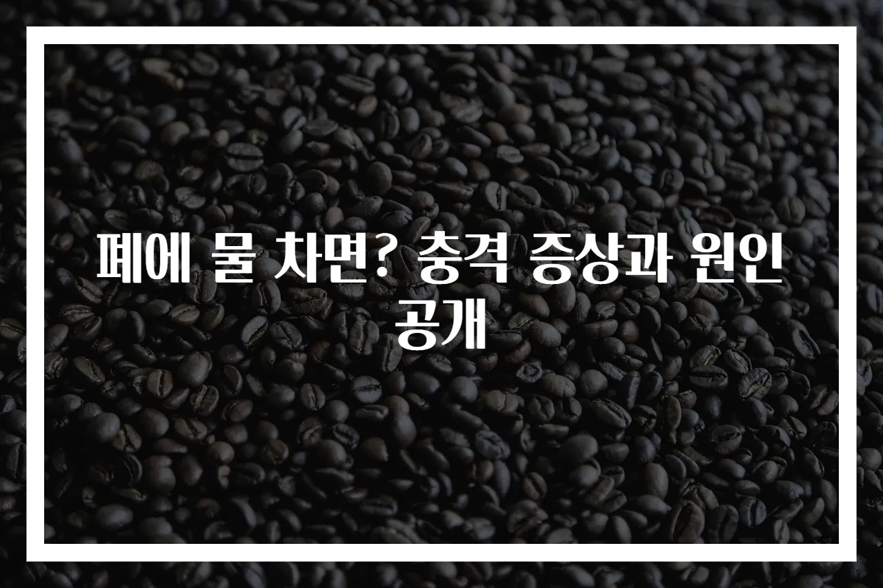 폐에 물 차면? 충격 증상과 원인 공개