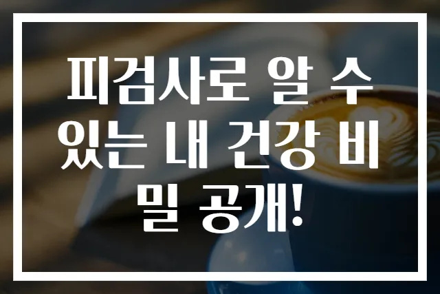 피검사로 알 수 있는 내 건강 비밀 공개!
