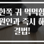 한쪽 귀 먹먹함 원인과 즉시 해결법!
