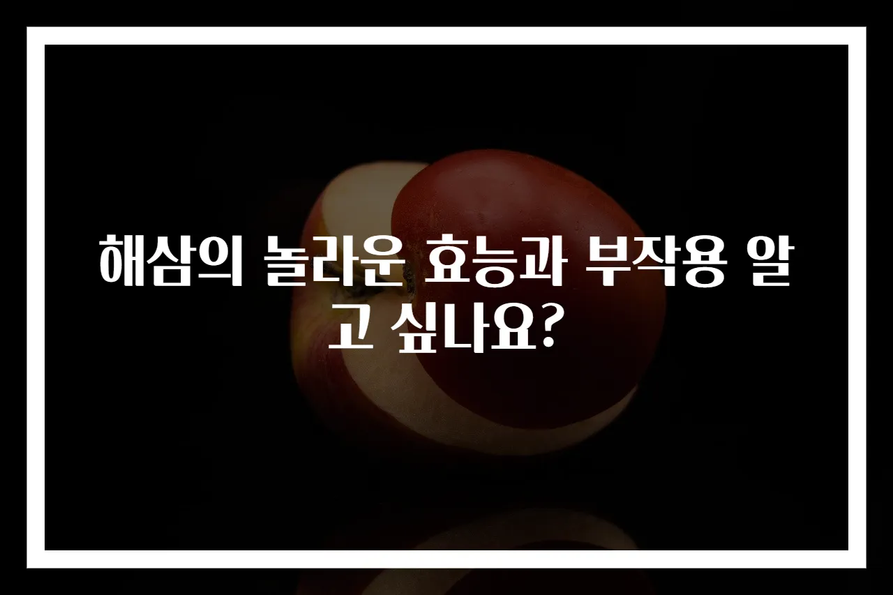 해삼의 놀라운 효능과 부작용 알고 싶나요?