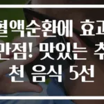 혈액순환에 효과 만점! 맛있는 추천 음식 5선