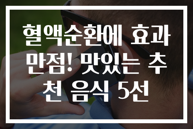 혈액순환에 효과 만점! 맛있는 추천 음식 5선