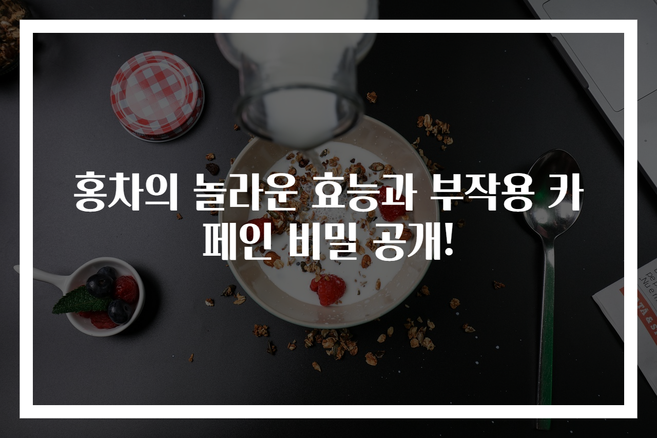 홍차의 놀라운 효능과 부작용 카페인 비밀 공개!