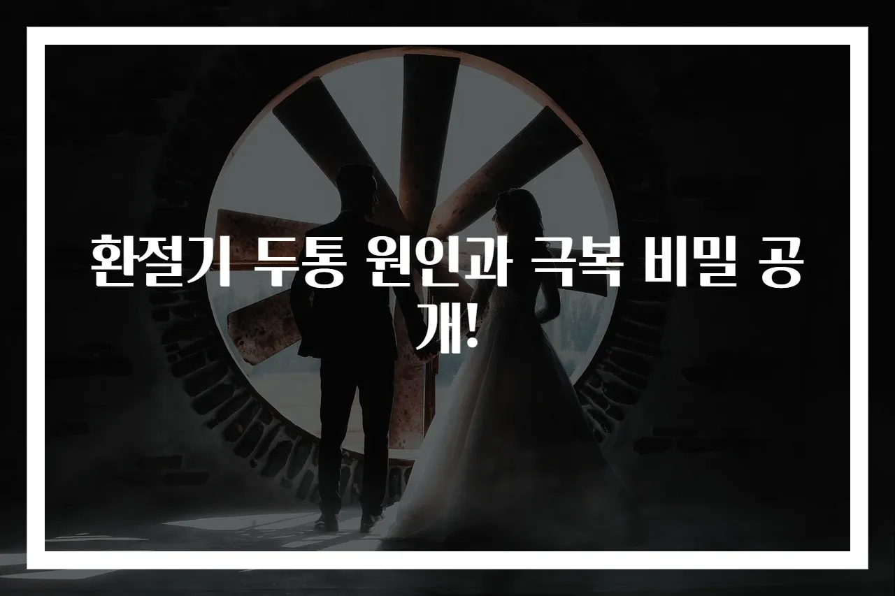 환절기 두통 원인과 극복 비밀 공개!