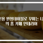 4인용 원형테이블로 꾸미는 나만의 홈 카페 인테리어