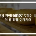 4인용 원형테이블로 꾸미는 나만의 홈 카페 인테리어