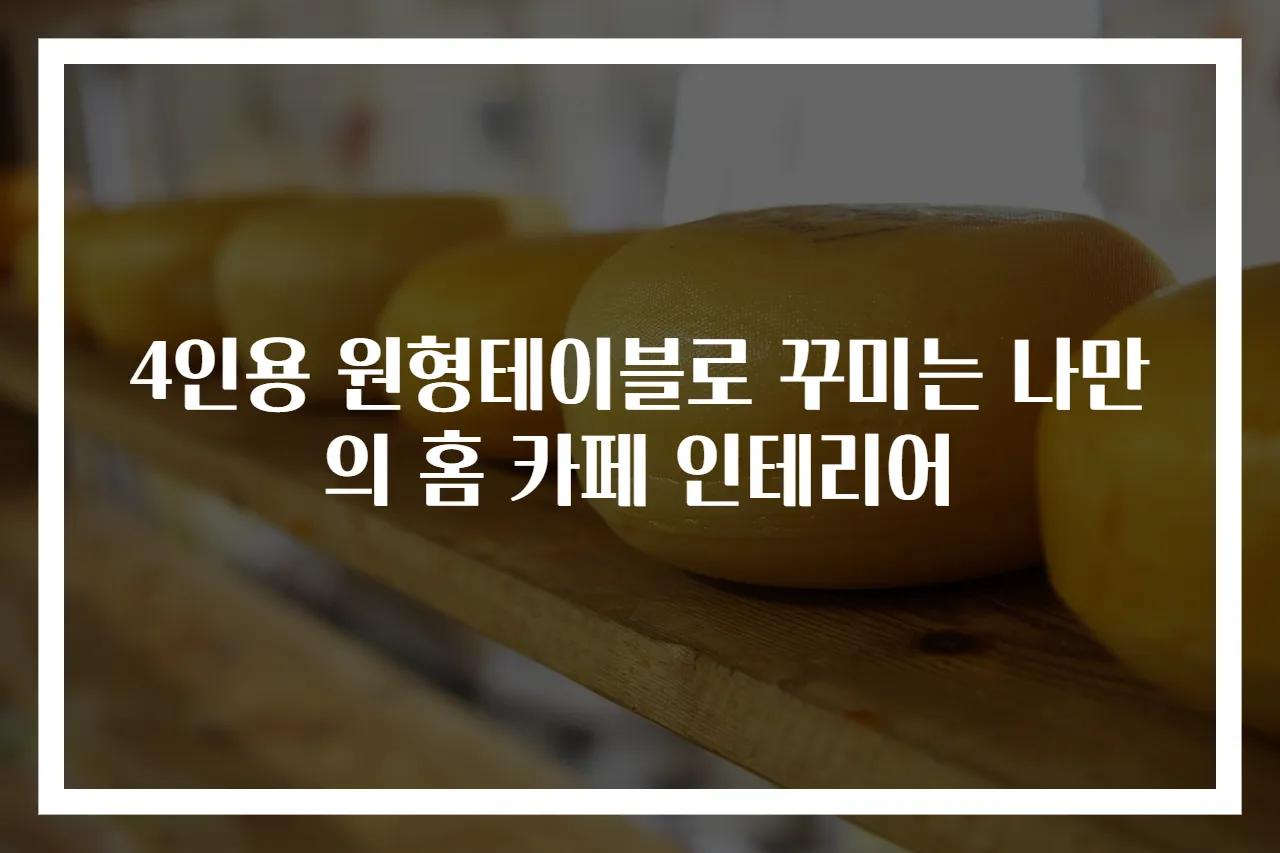 4인용 원형테이블로 꾸미는 나만의 홈 카페 인테리어