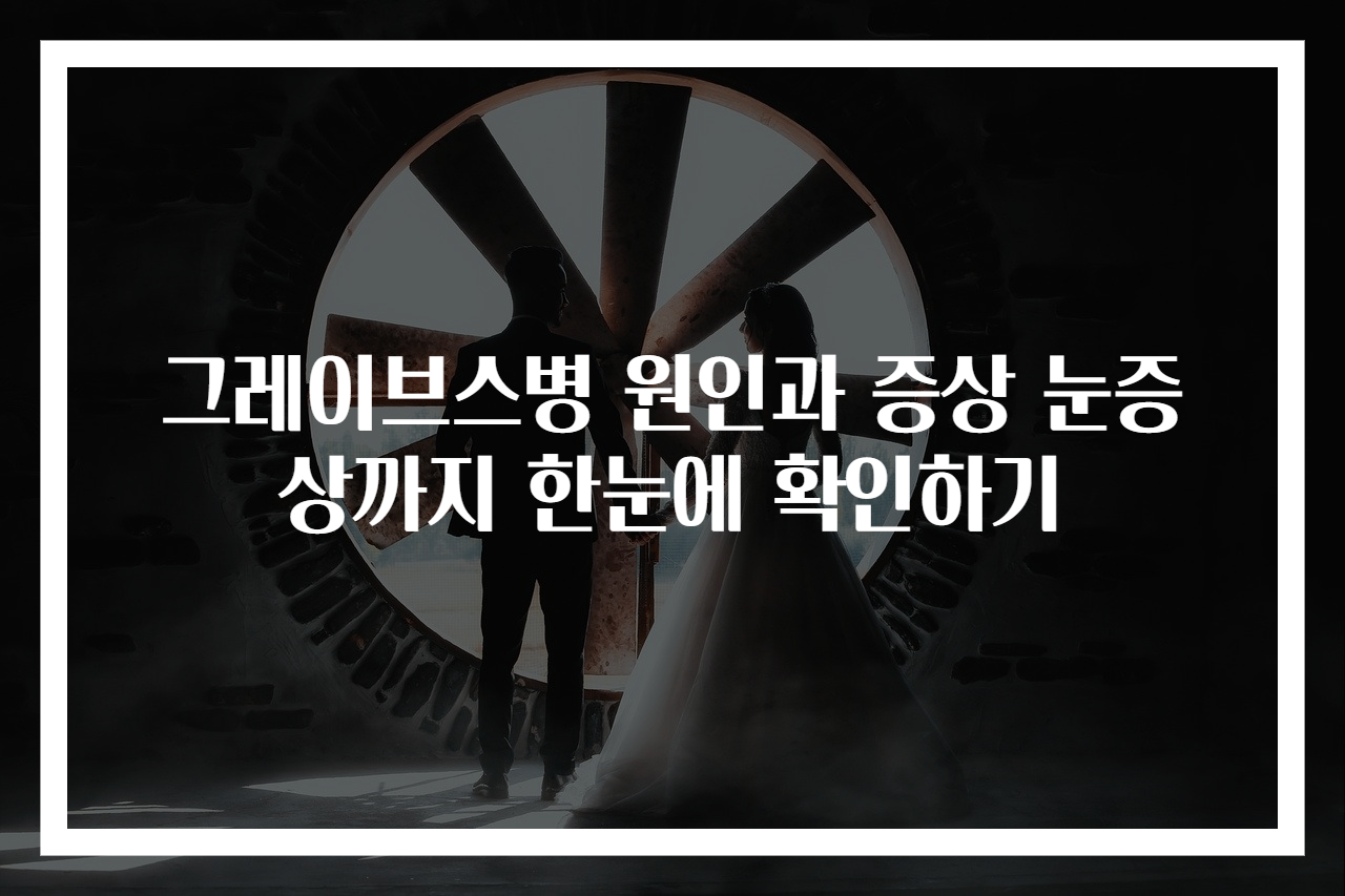 그레이브스병 원인과 증상 눈증상까지 한눈에 확인하기