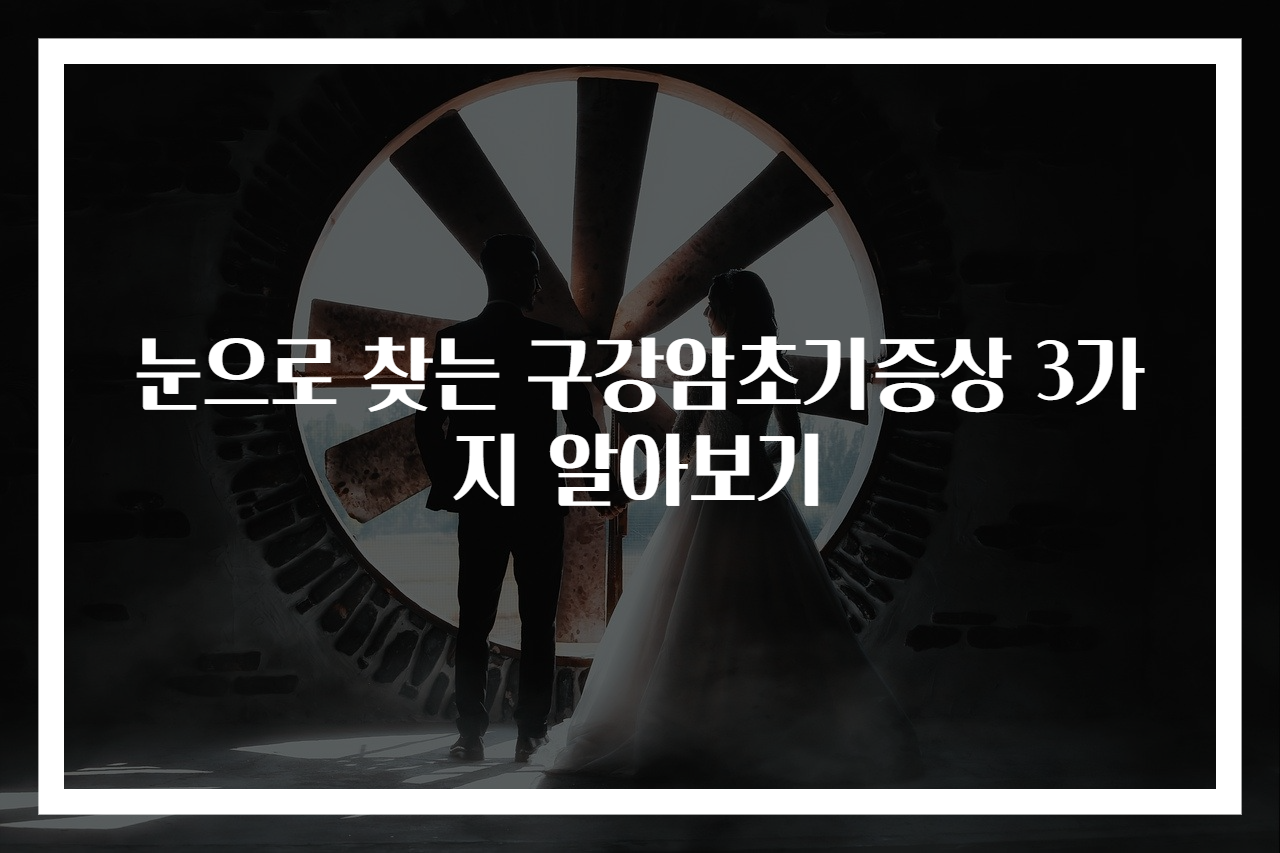 눈으로 찾는 구강암초기증상 3가지 알아보기