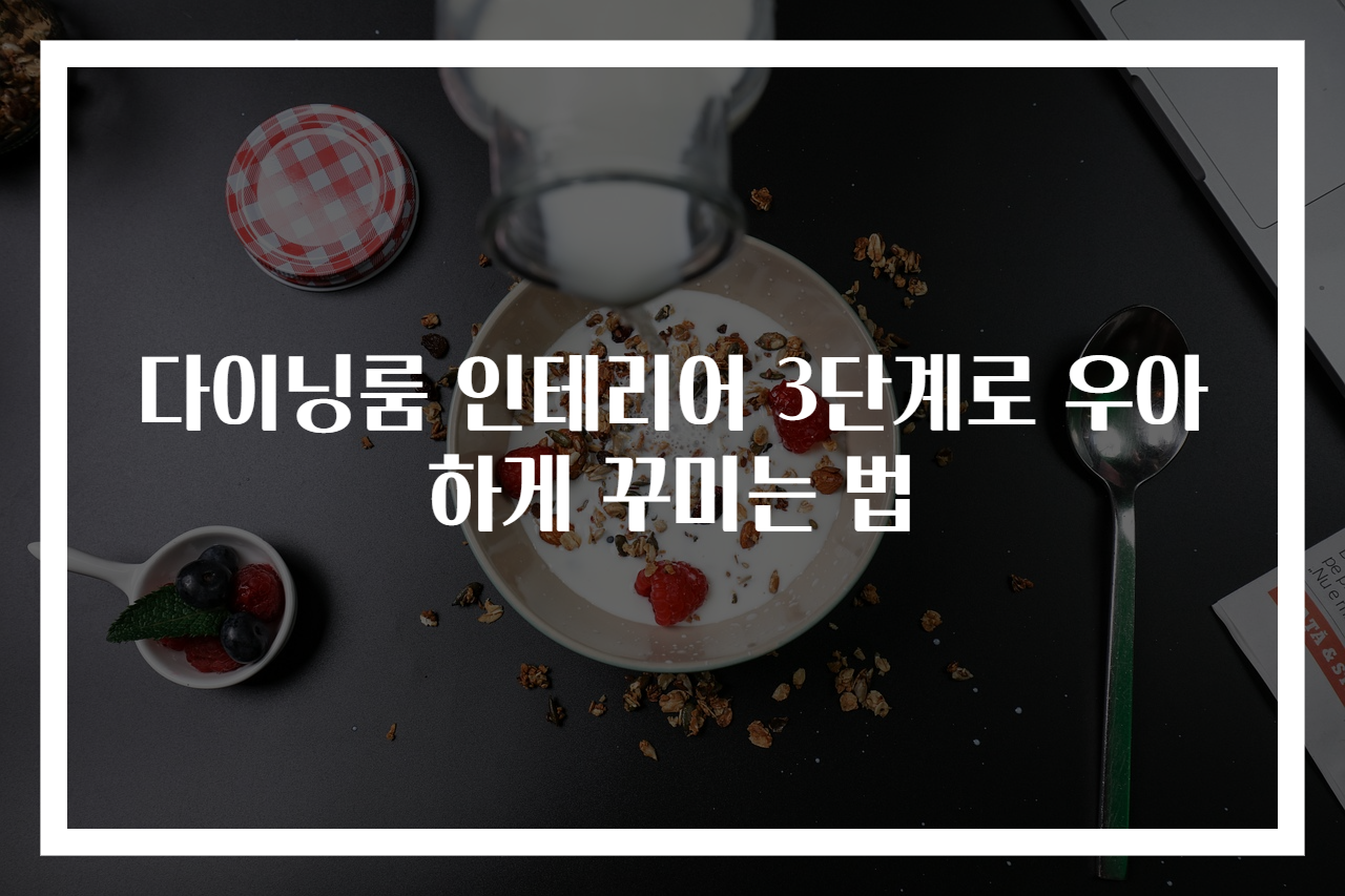 다이닝룸 인테리어 3단계로 우아하게 꾸미는 법