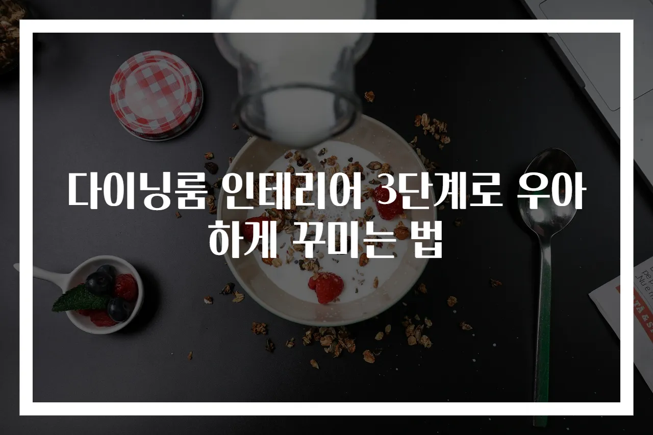 다이닝룸 인테리어 3단계로 우아하게 꾸미는 법