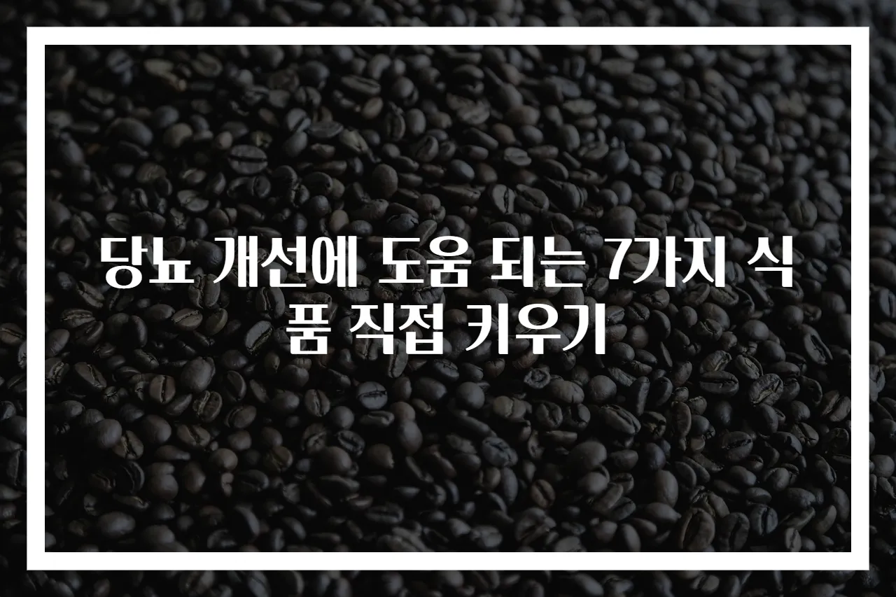 당뇨 개선에 도움 되는 7가지 식품 직접 키우기