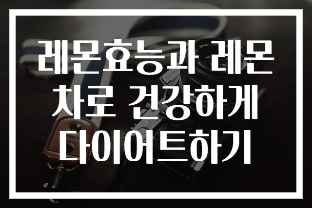 레몬효능과 레몬차로 건강하게 다이어트하기