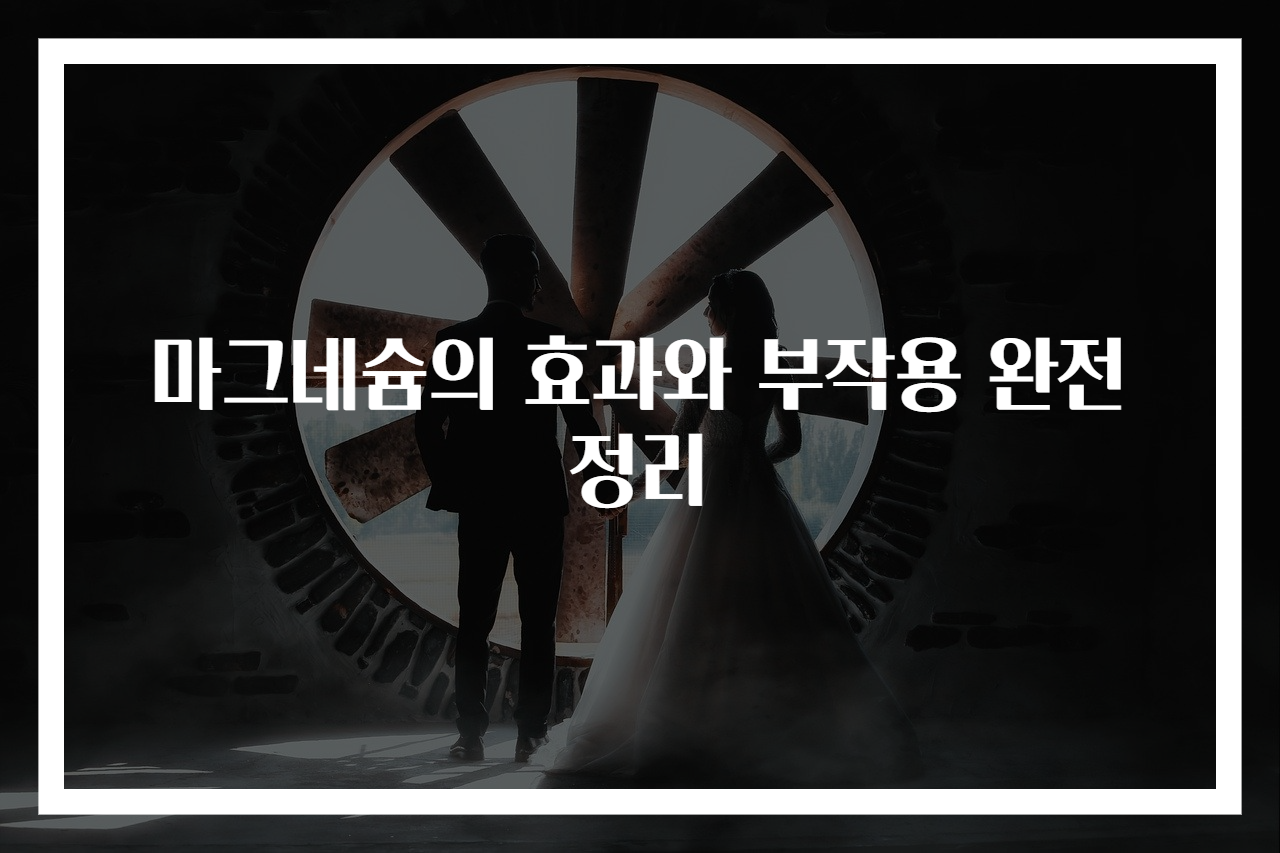 마그네슘의 효과와 부작용 완전 정리