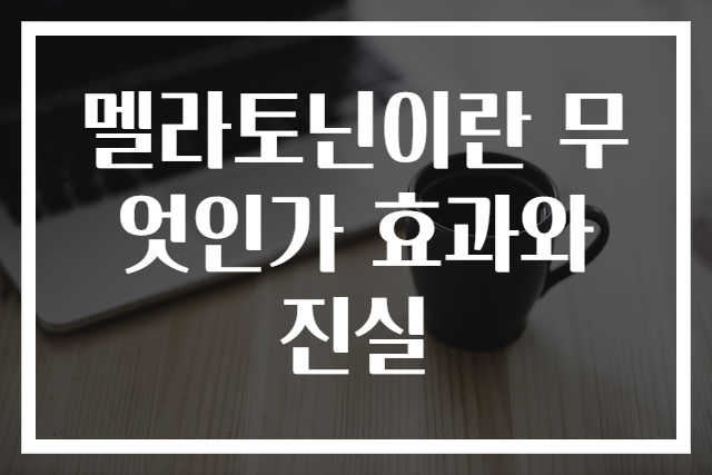 멜라토닌이란 무엇인가 효과와 진실