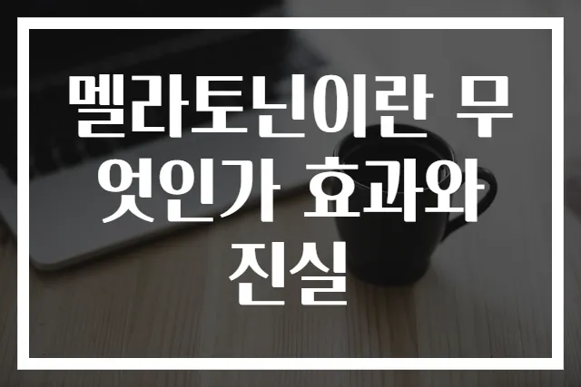 멜라토닌이란 무엇인가 효과와 진실