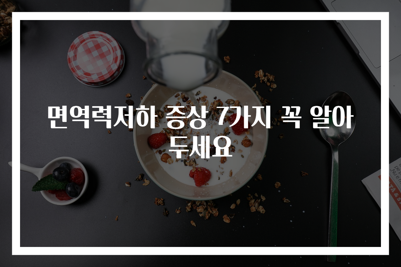 면역력저하 증상 7가지 꼭 알아두세요
