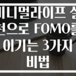 미니멀라이프 실천으로 FOMO를 이기는 3가지 비법